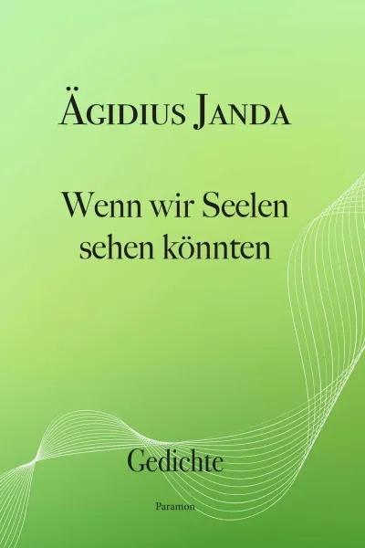 Wenn wir Seelen sehen könnten - Gedichte von Ägidius Janda