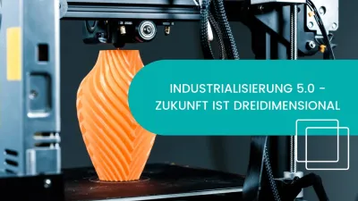 Industrialisierung 5.0 - Zukunft ist dreidimensional