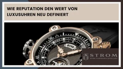 Reputation bei Luxusuhren - Strom Prestige Swiss Timepieces AG Prestige im digitalen Zeitalter: Wie Reputation den Wert von Luxusuhren neu definiert